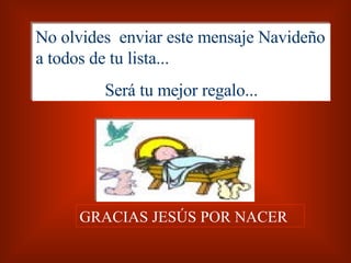 No olvides  enviar este mensaje Navideño a todos de tu lista... Será tu mejor regalo... GRACIAS JESÚS POR NACER 