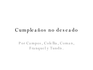 Cumpleaños no deseado Por Campos, Colellia, Coman, Franquel y Tundis. 