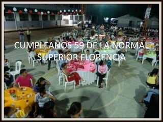 CUMPLEAÑOS 59 DE LA NORMAL
    SUPERIOR FLORENCIA
 