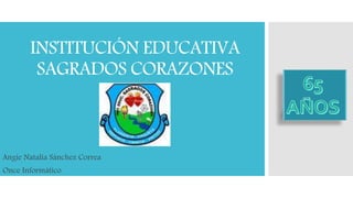 INSTITUCIÓN EDUCATIVA
SAGRADOS CORAZONES
Angie Natalia Sánchez Correa
Once Informático
 