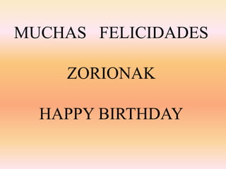 MUCHAS FELICIDADES 
ZORIONAK 
HAPPY BIRTHDAY 
