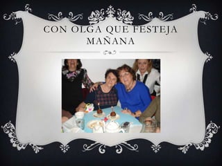 CON OLGA QUE FESTEJA
MAÑANA
 