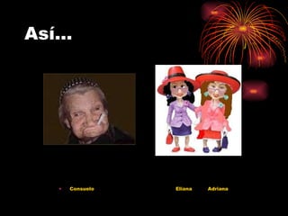 Así… Consuelo   Eliana  Adriana 