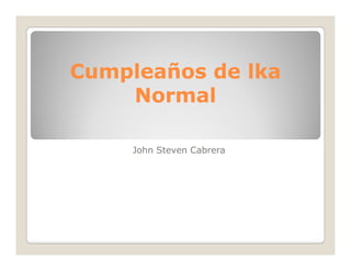 Cumpleaños de lka
    Normal

     John Steven Cabrera
 