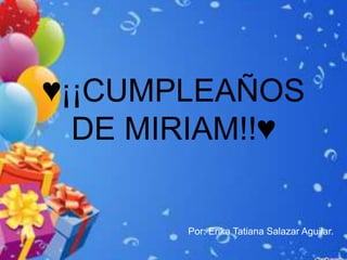 ♥¡¡CUMPLEAÑOS
  DE MIRIAM!!♥

       Por: Erika Tatiana Salazar Aguilar.
 