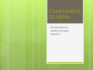 CUMPLEAÑOS
DE NEIVA
Nicolás Alarcón
Juliana Penagos
Grado 9
 