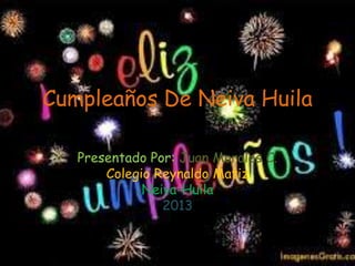Cumpleaños De Neiva Huila
Presentado Por: Juan Morales C.
Colegio Reynaldo Matiz
Neiva-Huila
2013
 