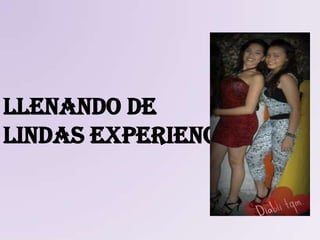 Llenando de
lindas experiencias
 