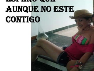 Espero que
aunque no este
contigo
 
