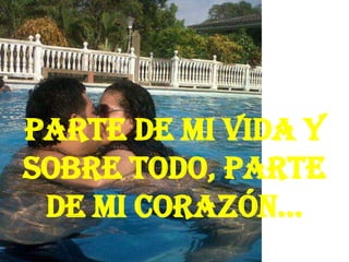 Parte de mi vida y
sobre todo, parte
de mi corazón…
 