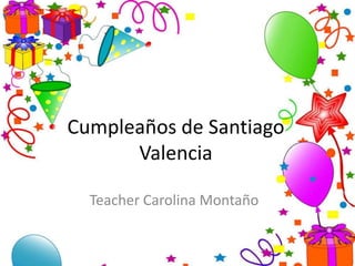 Cumpleaños de Santiago
      Valencia

  Teacher Carolina Montaño
 