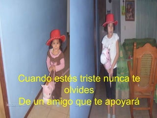 Cuando estés triste nunca te
olvides
De un amigo que te apoyará

 