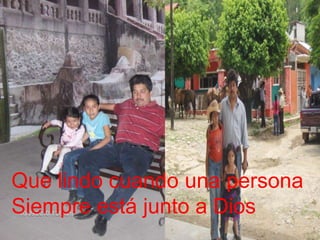 Que lindo cuando una persona
Siempre está junto a Dios

 