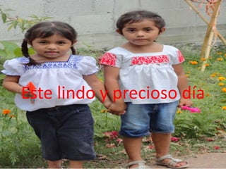 Este lindo y precioso día

 