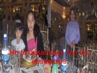 No te desanimes con los
obstáculos

 