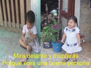 Mira delante y triunfarás
Porque eres una buena persona

 