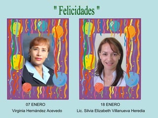07 ENERO                           18 ENERO
Virginia Hernández Acevedo   Lic. Silvia Elizabeth Villanueva Heredia
 