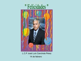 L.C.P José Luís Canchola Pérez
       14 de febrero
 