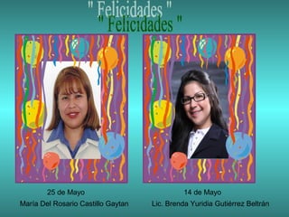 25 de Mayo                            14 de Mayo
María Del Rosario Castillo Gaytan   Lic. Brenda Yuridia Gutiérrez Beltrán
 