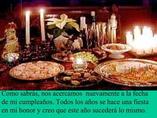 Como sabrás, nos acercamos nuevamente a la fecha
de mi cumpleaños. Todos los años se hace una fiesta
en mi honor y creo que este año sucederá lo mismo.
 