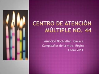 CENTRO DE ATENCIÓN MÚLTIPLE No. 44 Asunción Nochixtlán, Oaxaca. Cumpleaños de la mtra. Regina Enero 2011. 