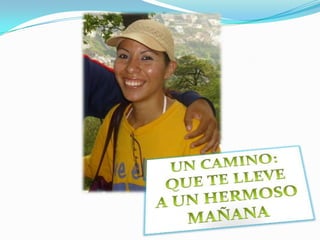 UN CAMINO: QUE TE LLEVE A UN HERMOSOMAÑANA