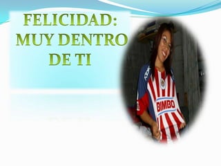 FELICIDAD: MUY DENTRO DE TI
