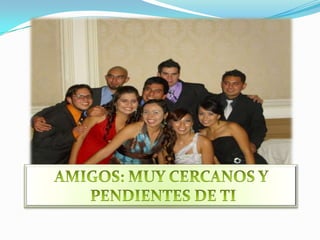 AMIGOS: MUY CERCANOS Y PENDIENTES DE TI