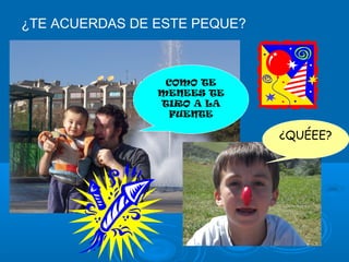 ¿TE ACUERDAS DE ESTE PEQUE?
COMO TE
MENEES TE
TIRO A LA
FUENTE
¿QUÉEE?