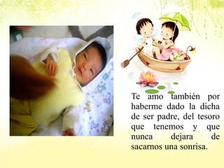 Te amo también por 
haberme dado la dicha 
de ser padre, del tesoro 
que tenemos y que 
nunca dejara de 
sacarnos una sonrisa. 
 