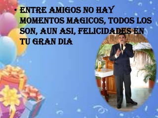 • ENTRE AMIGOS NO HAY
  MOMENTOS MAGICOS, TODOS LOS
  SON, AUN ASI, FELICIDADES EN
  TU GRAN DIA
 