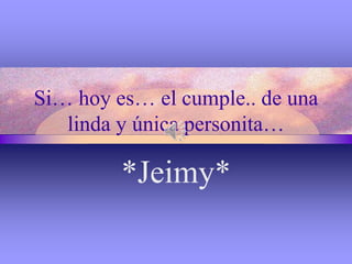 Si… hoy es… el cumple.. de una
linda y única personita…
*Jeimy*
 