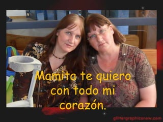 Mamita te quiero
  con todo mi
   corazón.
 