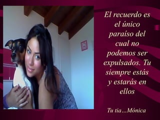 El recuerdo es
el único
paraíso del
cual no
podemos ser
expulsados. Tu
siempre estás
y estarás en
ellos
Tu tia…Mónica
 