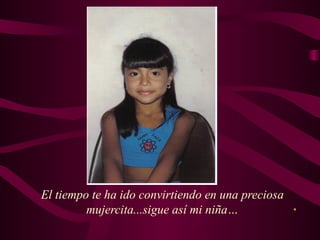 El tiempo te ha ido convirtiendo en una preciosa
mujercita...sigue así mi niña…
 