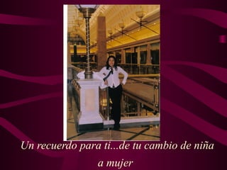 Un recuerdo para ti...de tu cambio de niña
a mujer
 