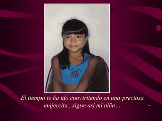 El tiempo te ha ido convirtiendo en una preciosa
mujercita...sigue así mi niña…
 