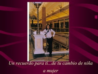 Un recuerdo para ti...de tu cambio de niña
a mujer
 