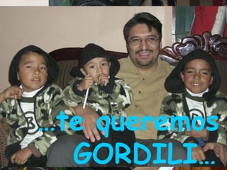 …te queremos
  GORDILI…
 