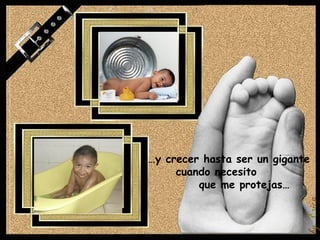…y crecer hasta ser un gigante
     cuando necesito
         que me protejas…
 