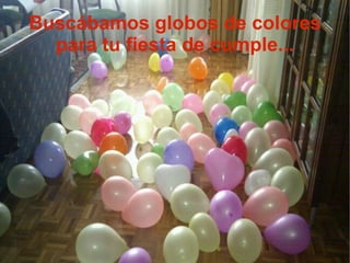 Buscábamos globos de colores
  para tu fiesta de cumple...
 