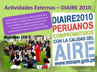 Actividades Externas – DIAIRE 2010.Esta campaña contó con dos acciones que tenían como finalidad llamar la atención de los ciudadanos y gobernantes para crear conciencia sobre el problema de la contaminación del aire en nuestra ciudadRosario Ybarra Miranda