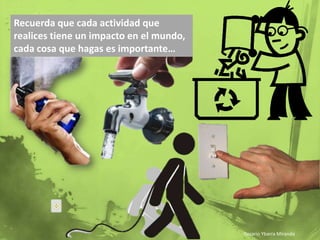 Recuerda que cada actividad que realices tiene un impacto en el mundo, cada cosa que hagas es importante…Rosario Ybarra Miranda