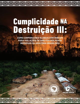1
COMO CORPORAÇÕES GLOBAIS CONTRIBUEM
PARA VIOLAÇÕES DE DIREITOS DOS POVOS
INDÍGENAS DA AMAZÔNIA BRASILEIRA
Cumplicidade NA
Destruição III:
 