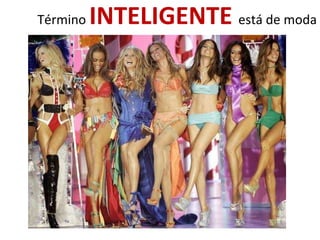 Término INTELIGENTE está de moda
 