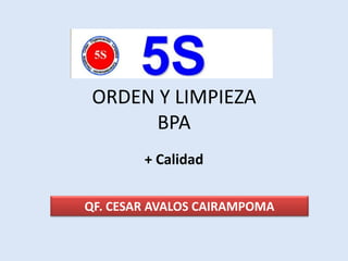 ORDEN Y LIMPIEZA
BPA
+ Calidad
QF. CESAR AVALOS CAIRAMPOMA
 