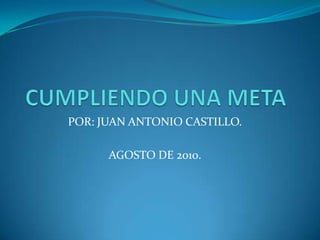 CUMPLIENDO UNA META POR: JUAN ANTONIO CASTILLO. AGOSTO DE 2010. 
