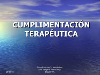 CUMPLIMENTACIÓN TERAPÉUTICA 28/01/10 Cumplimentación terapéutica. Ivan Vergara. Pilar Arroyo. SNaMFAP. 
