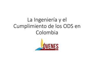 La Ingeniería y el
Cumplimiento de los ODS en
Colombia
 