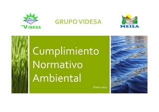 GRUPO VIDESA

Cumplimiento
Normativo
Ambiental
Enero 2014

 